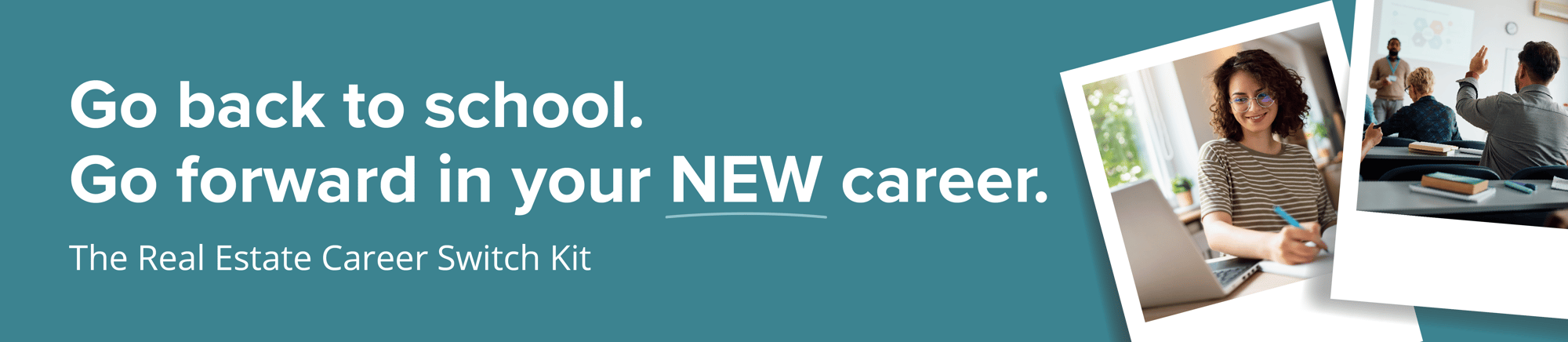 Go back to school. Go forward in your NEW career. The Real Estate Career Switch Kit. Go back to school. Go forward in your NEW career. The Real Estate Career Switch Kit.